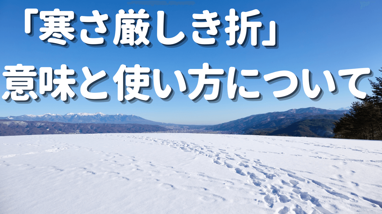 寒さ厳しき折の意味と使い方について