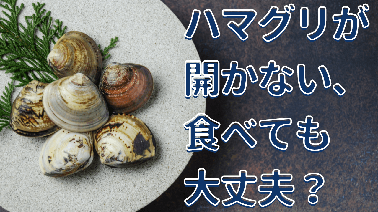 ハマグリが開かない、食べても大丈夫？