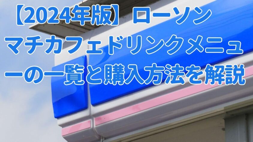 2024年版ローソンマチカフェメニュー一覧と購入方法