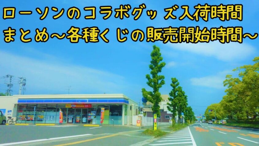 ローソンのコラボグッズ入荷時間まとめ～各種くじの販売開始時間～